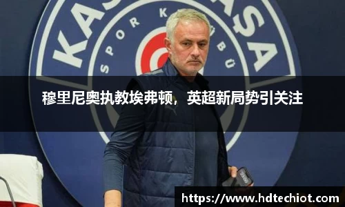 穆里尼奥执教埃弗顿，英超新局势引关注