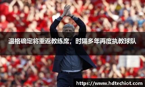 温格确定将重返教练席，时隔多年再度执教球队
